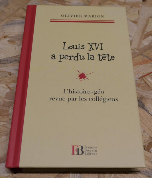 LOUIS XVI A PERDU LA TETE L'HISTOIRE-GEO REVUE PAR LES COLLEGIENS OLIVIER MARION