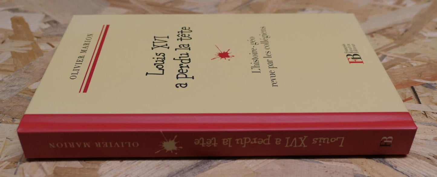 LOUIS XVI A PERDU LA TETE L'HISTOIRE-GEO REVUE PAR LES COLLEGIENS OLIVIER MARION