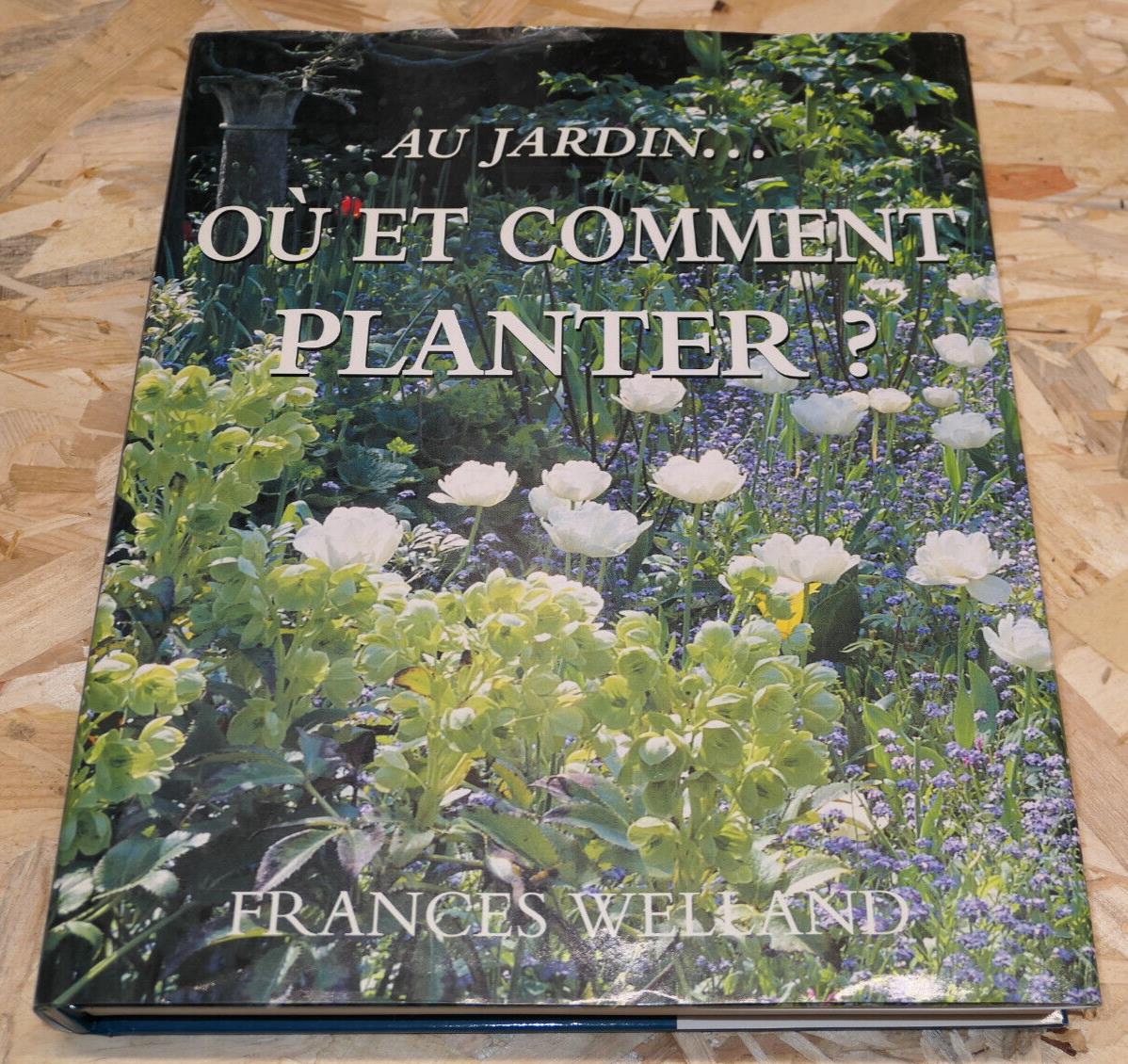 AU JARDIN OU ET COMMENT PLANTER ? FRANCES WELLAND GUIDE PRATIQUE 1000 PLANTES