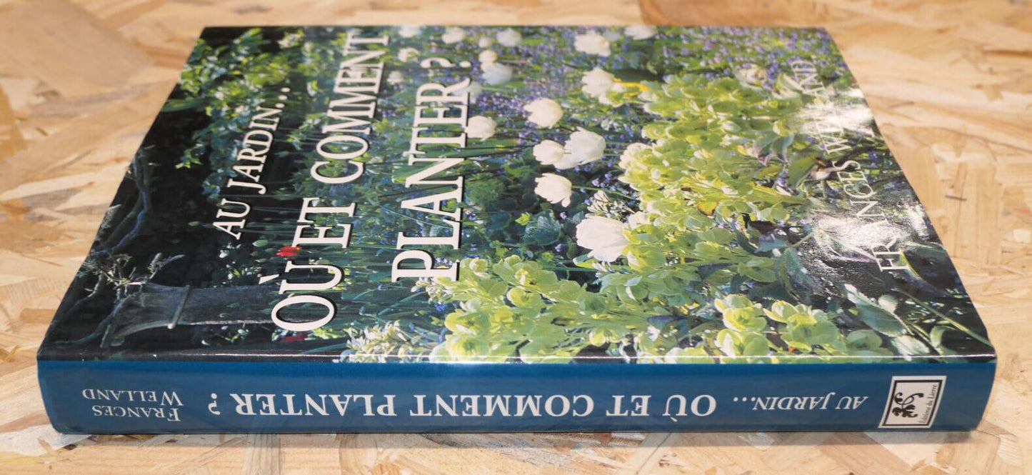 AU JARDIN OU ET COMMENT PLANTER ? FRANCES WELLAND GUIDE PRATIQUE 1000 PLANTES