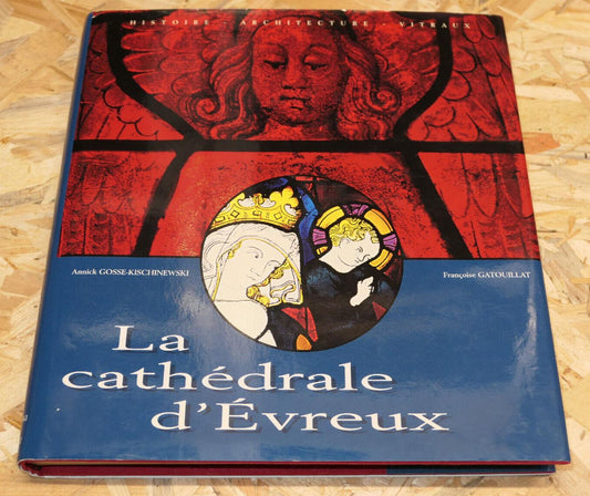 LA CATHEDRALE D'EVREUX HISTOIRE ARCHITECTURE VITRAUX / PATRIMOINE NORMANDIE EURE