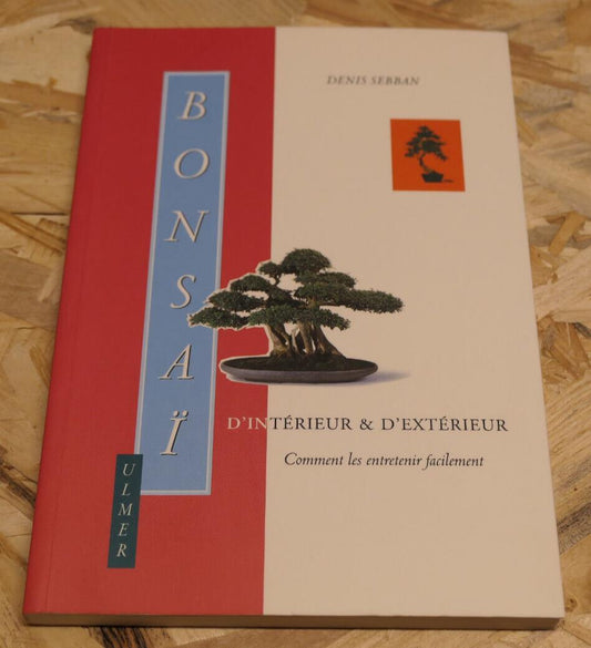 BONSAI D'INTERIEUR & D'EXTERIEUR DENIS SEBBAN ENTRETIEN GUIDE TECHNIQUE PRATIQUE