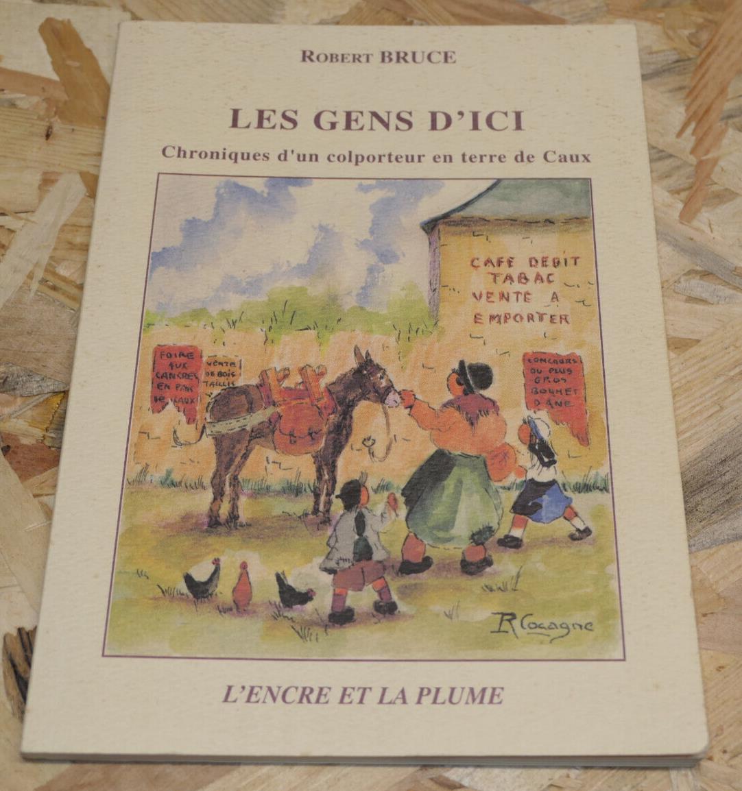 LES GENS D'ICI CHRONIQUES D'UN COLPORTEUR EN TERRE DE CAUX / ROBERT BRUCE / 2005