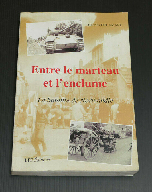 ENTRE LE MARTEAU ET L'ENCLUME LA BATAILLE DE NORMANDIE / CHARLES DELAMARE / 2002