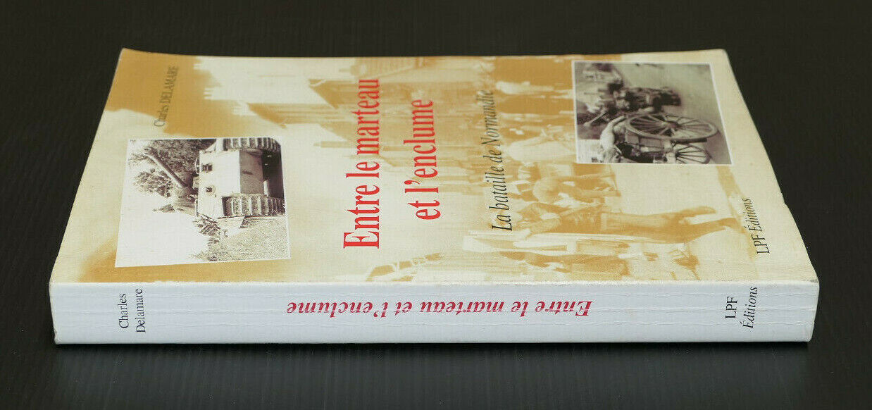 ENTRE LE MARTEAU ET L'ENCLUME LA BATAILLE DE NORMANDIE / CHARLES DELAMARE / 2002