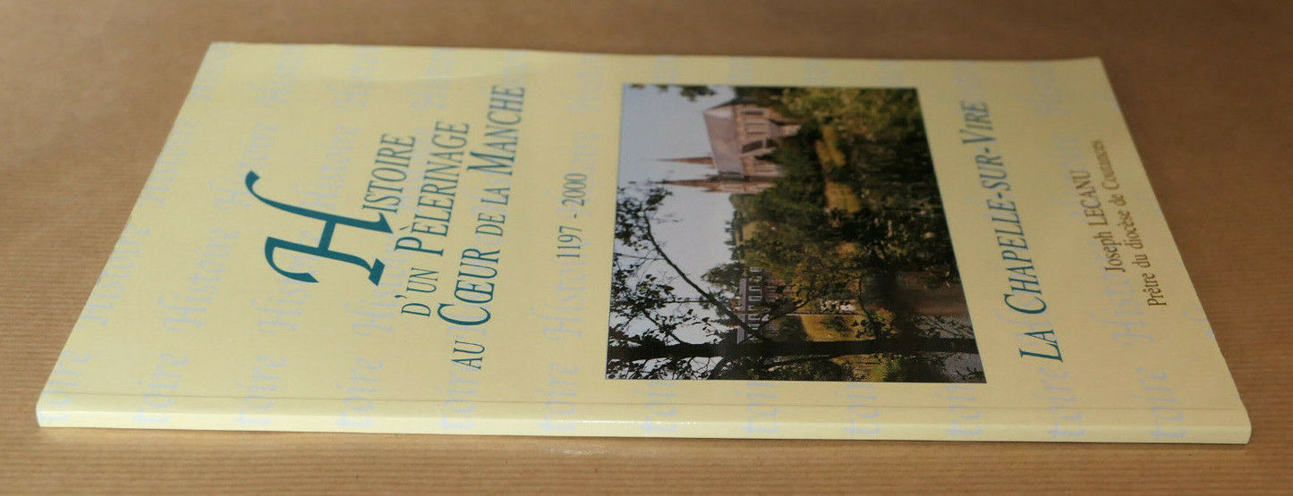 LA CHAPELLE-SUR-VIRE / HISTOIRE D'UN PELERINAGE AU COEUR DE LA MANCHE 1197-2000