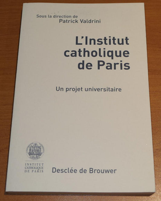 L'INSTITUT CATHOLIQUE DE PARIS UN PROJET UNIVERSITAIRE / PATRICK VALDRINI / 2000