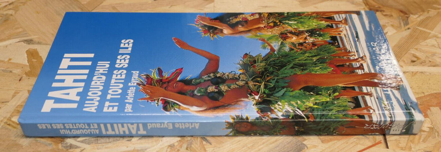 TAHITI AUJOURD'HUI ET TOUTES SES ILES / ARLETTE EYRAUD / VOYAGE PHOTOS 1995