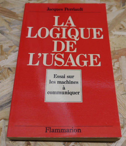 LA LOGIQUE DE L'USAGE ESSAI SUR LES MACHINES A COMMUNIQUER / JACQUES PERRIAULT