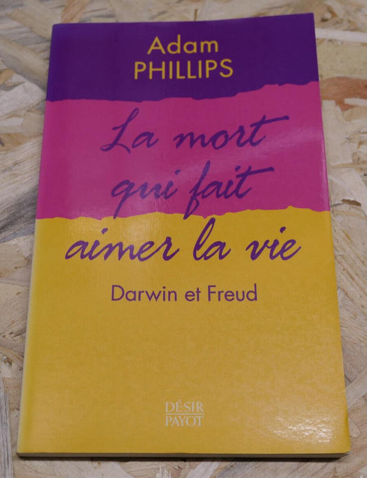 ADAM PHILLIPS LA MORT QUI FAIT AIMER LA VIE DARWIN ET FREUD / PSYCHANALYSE 2002