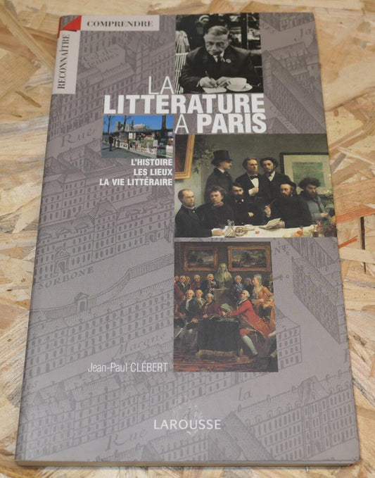 LA LITTERATURE A PARIS / HISTOIRE LIEUX VIE LITTERAIRE ECRIVAINS / LAROUSSE 1999