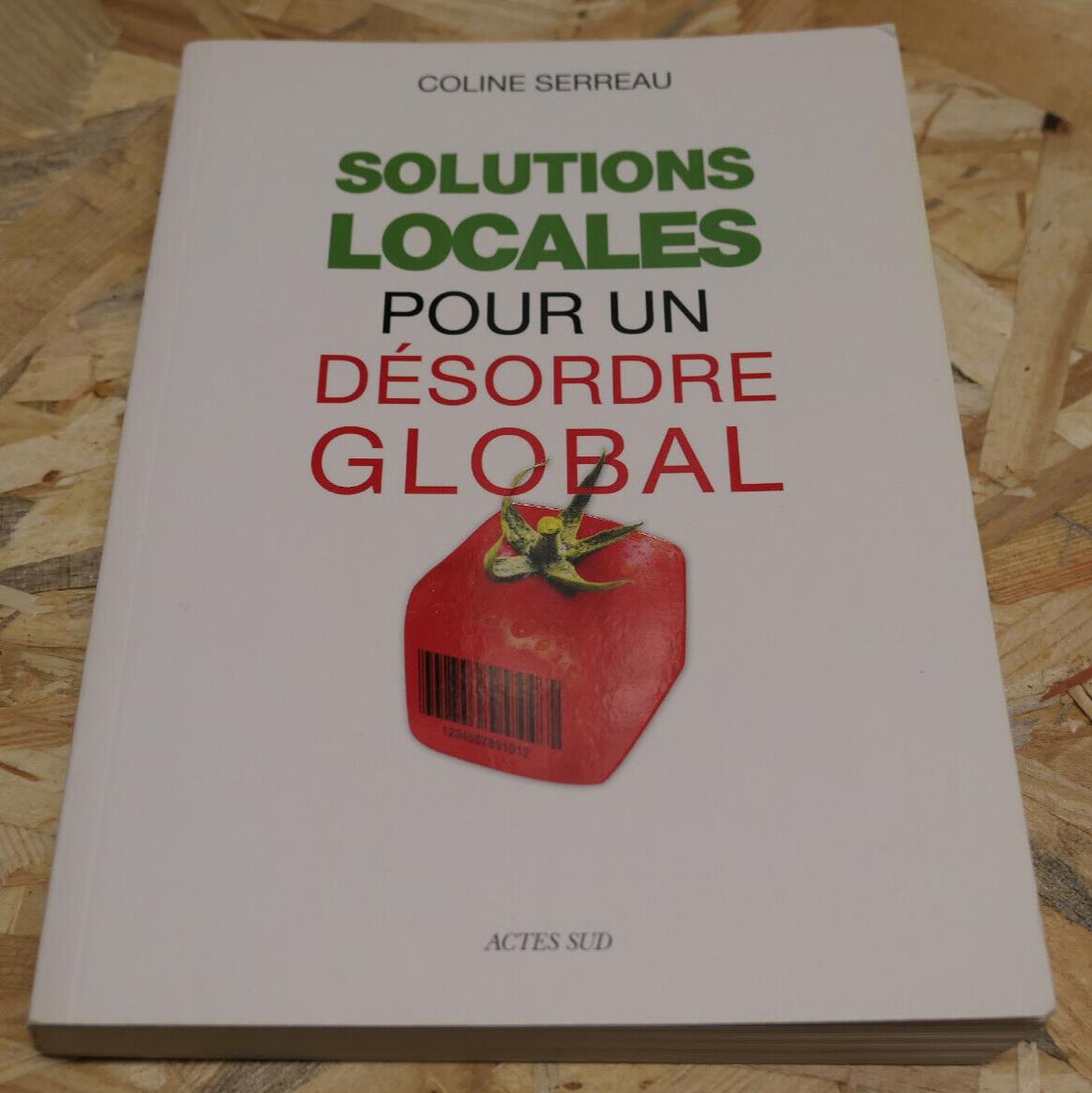SOLUTIONS LOCALES POUR UN DESORDRE GLOBAL / COLINE SERREAU / ACTES SUD 2010