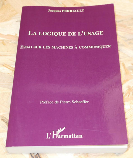 LA LOGIQUE DE L'USAGE / ESSAI SUR LES MACHINES A COMMUNIQUER / JACQUES PERRIAULT