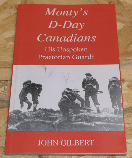 Monty's D-Day Canadians - His Unspoken Praetorian Guard ? - John Gilbert 2017