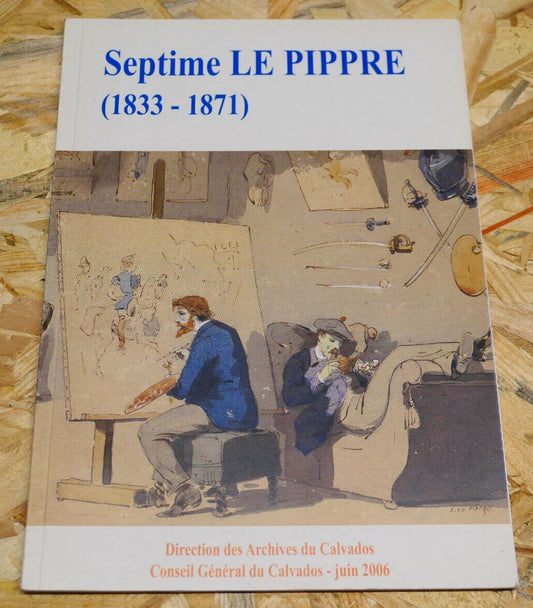 SEPTIME LE PIPPRE 1833-1871 LIVRET EXPOSITION 2006 NORMANDIE CALVADOS ART