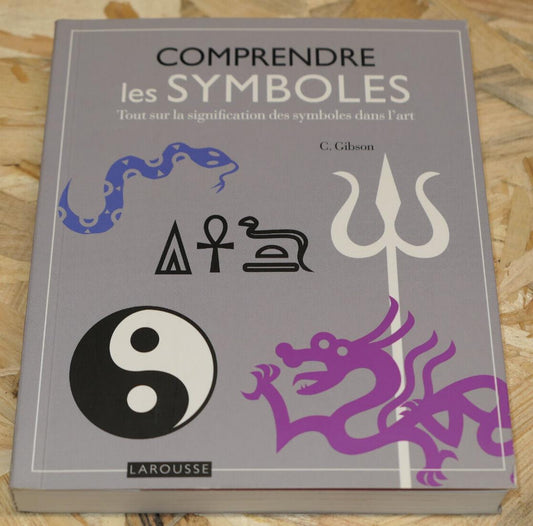 COMPRENDRE LES SYMBOLES / ART CULTURE 500 ILLUSTRATIONS 120 OEUVRES / LAROUSSE