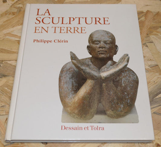LA SCULPTURE EN TERRE / PHILIPPE CLERIN / DESSAIN ET TOLRA / TECHNIQUES PHOTOS