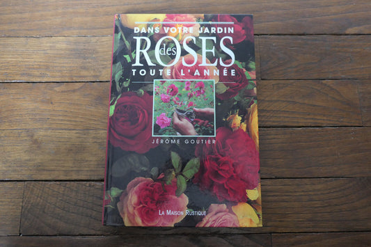 DES ROSES DANS VOTRE JARDIN TOUTE L'ANNEE JEROME GOUTIER MANUEL GUIDE JARDINAGE