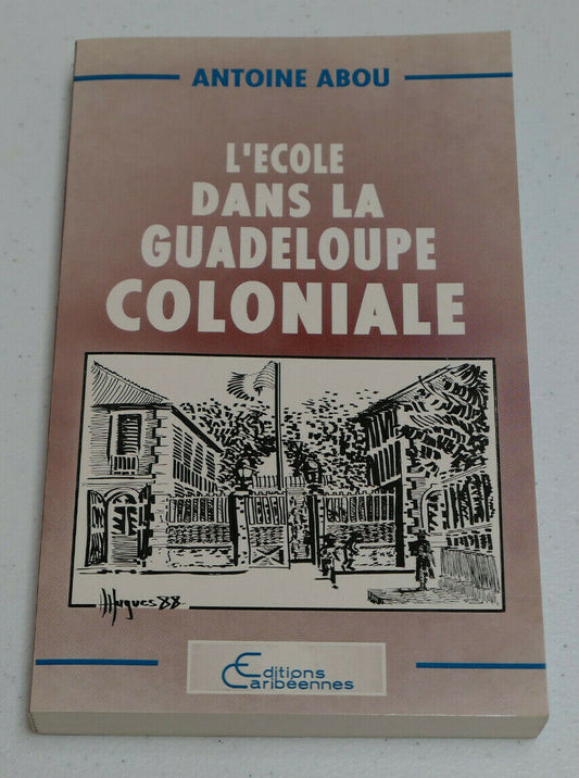 L'ECOLE DANS LA GUADELOUPE COLONIALE / ANTOINE ABOU / EDITIONS CARIBEENNES 1988