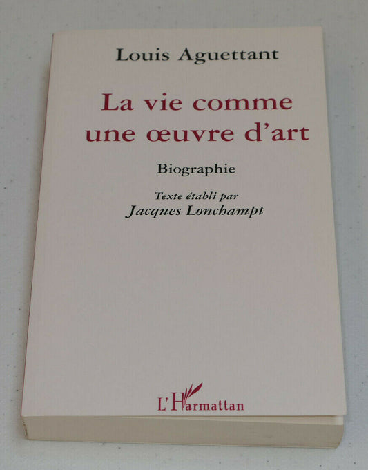 LA VIE COMME UNE OEUVRE D'ART BIOGRAPHIE LOUIS AGUETTANT / L'HARMATTAN 2006