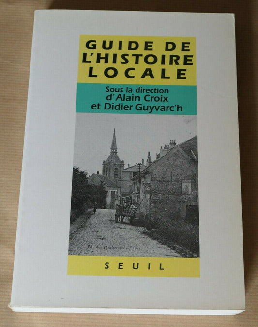 GUIDE DE L'HISTOIRE LOCALE / SEUIL 1990 / METHODE CONSEILS ARCHIVES DOCUMENTS
