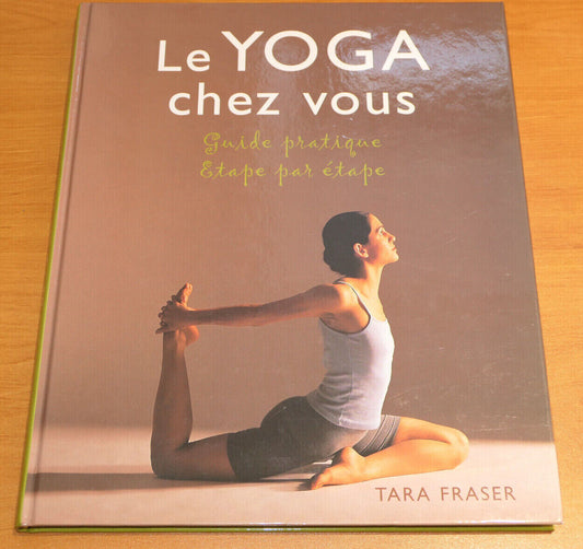 LE YOGA CHEZ VOUS GUIDE PRATIQUE ETAPE PAR ETAPE / TARA FRASER / PHOTOS 2002