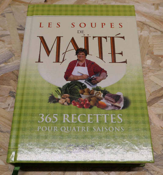 LES SOUPES DE MAITE 365 RECETTES POUR QUATRE SAISONS / CUISINE GASTRONOMIE 2005