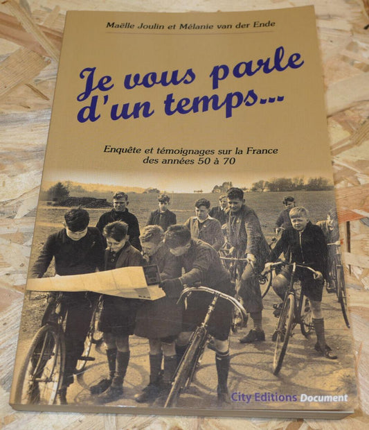 JE VOUS PARLE D'UN TEMPS ENQUETE ET TEMOIGNAGES SUR LA FRANCE DES ANNEES 50 A 70