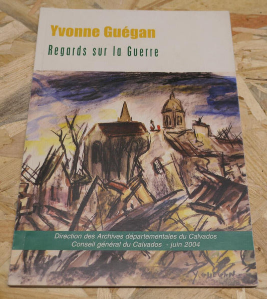 YVONNE GUEGAN / REGARDS SUR LA GUERRE / CATALOGUE EXPOSITION CALVADOS 2004