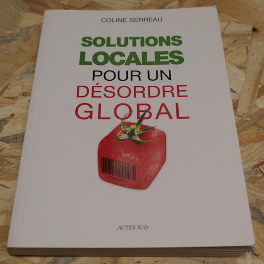 SOLUTIONS LOCALES POUR UN DESORDRE GLOBAL / COLINE SERREAU / ACTES SUD 2010
