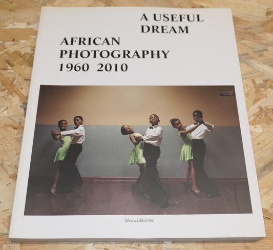 A Useful Dream - African Photography 1960 2010 - Silvana Editoriale 2010